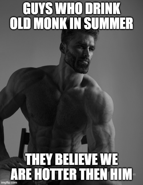 Old monk lover | GUYS WHO DRINK OLD MONK IN SUMMER; THEY BELIEVE WE ARE HOTTER THEN HIM | image tagged in giga chad | made w/ Imgflip meme maker