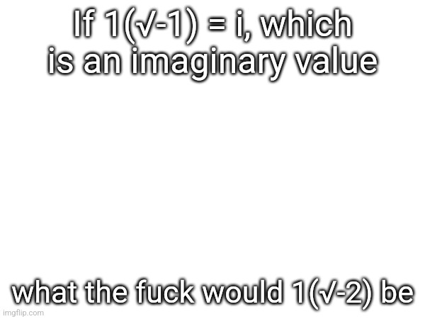 If 1(√-1) = i, which is an imaginary value; what the fuсk would 1(√-2) be | made w/ Imgflip meme maker