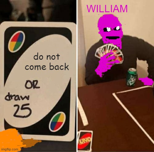 I ALWAYS COME BACK | WILLIAM; do not come back | image tagged in memes,uno draw 25 cards | made w/ Imgflip meme maker