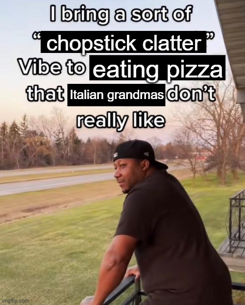 I Bring a Sort of X Vibe to the Y | chopstick clatter; eating pizza; Italian grandmas | image tagged in i bring a sort of x vibe to the y | made w/ Imgflip meme maker
