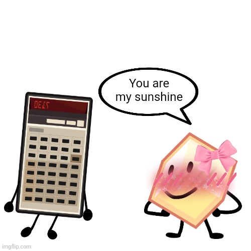 You are my sunshine | image tagged in memes,shitpost,object shows,it's time for the,battle for bfdi,bfb | made w/ Imgflip meme maker