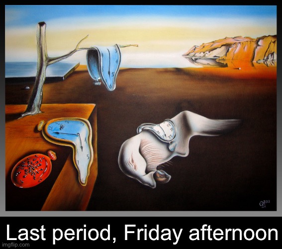 School on Friday afternoon | Last period, Friday afternoon | image tagged in persistence of memory,school,time | made w/ Imgflip meme maker