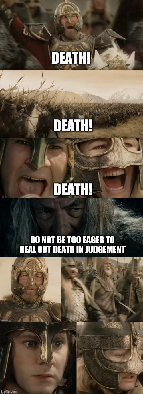 Death! | DEATH! DEATH! DEATH! DO NOT BE TOO EAGER TO DEAL OUT DEATH IN JUDGEMENT | image tagged in gandalf,theoden,lord of the rings,merry,death | made w/ Imgflip meme maker