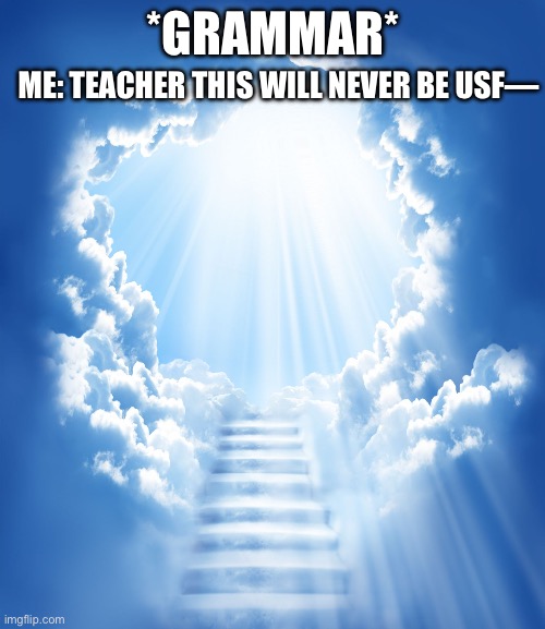 Heaven | *GRAMMAR*; ME: TEACHER THIS WILL NEVER BE USF— | image tagged in heaven,teachers,relatable,relatable memes,english teachers | made w/ Imgflip meme maker