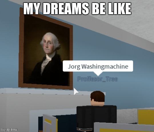 Jorg Washingmachine | MY DREAMS BE LIKE | image tagged in jorg washingmachine | made w/ Imgflip meme maker