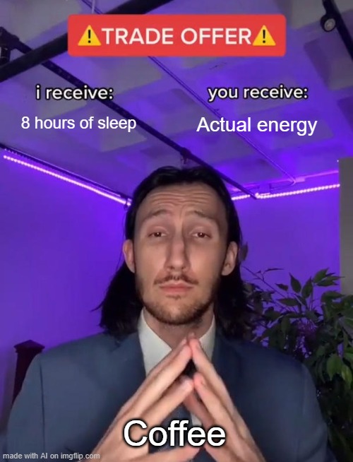 ㅤㅤㅤ | 8 hours of sleep; Actual energy; Coffee | image tagged in trade offer | made w/ Imgflip meme maker