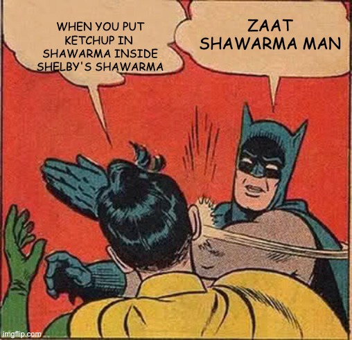 pov- you put ketchup in shawarma | WHEN YOU PUT KETCHUP IN 
SHAWARMA INSIDE SHELBY'S SHAWARMA; ZAAT SHAWARMA MAN | image tagged in memes,batman slapping robin | made w/ Imgflip meme maker