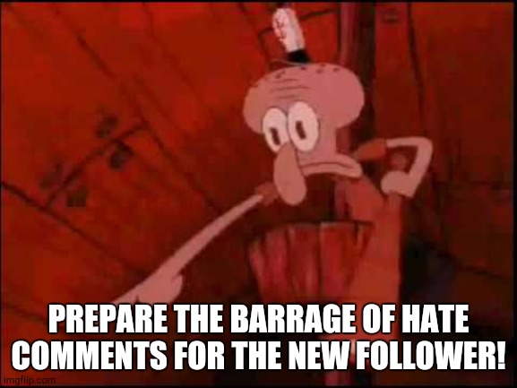 Squidward pointing | PREPARE THE BARRAGE OF HATE COMMENTS FOR THE NEW FOLLOWER! | image tagged in squidward pointing | made w/ Imgflip meme maker