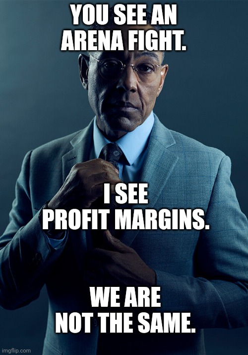 Dnd arena fights | YOU SEE AN ARENA FIGHT. I SEE PROFIT MARGINS. WE ARE NOT THE SAME. | image tagged in gus fring we are not the same | made w/ Imgflip meme maker