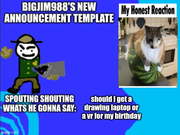 should i get a drawing laptop or a vr for my birthday | image tagged in bigjim998s new template | made w/ Imgflip meme maker