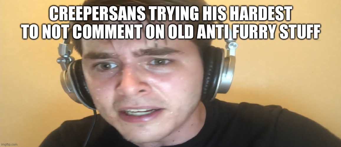 Challenge: Impossible | CREEPERSANS TRYING HIS HARDEST TO NOT COMMENT ON OLD ANTI FURRY STUFF | image tagged in sweaty gamer | made w/ Imgflip meme maker