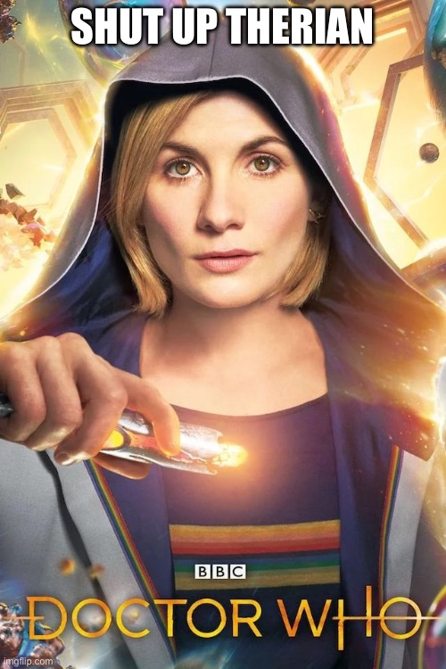 Dr. Who Jodie Whittaker | SHUT UP THERIAN | image tagged in dr who jodie whittaker | made w/ Imgflip meme maker