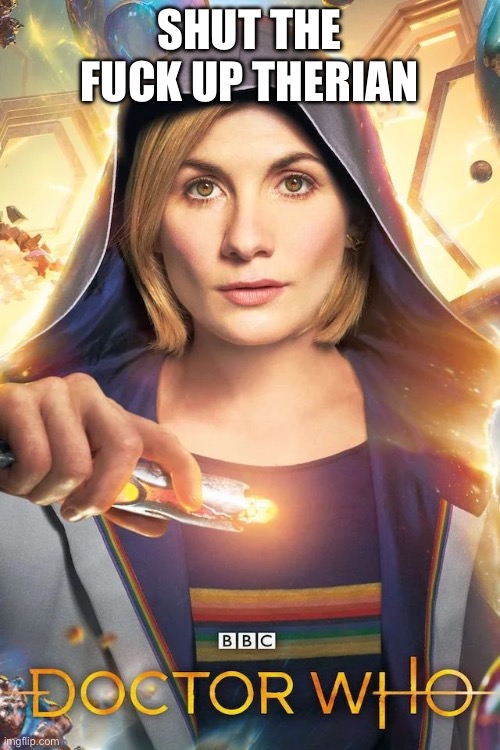 Dr. Who Jodie Whittaker | SHUT THE FUCK UP THERIAN | image tagged in dr who jodie whittaker | made w/ Imgflip meme maker