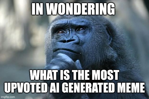 Deep Thoughts | IN WONDERING; WHAT IS THE MOST UPVOTED AI GENERATED MEME | image tagged in deep thoughts,memes,pie charts,drake hotline bling,change my mind,funny | made w/ Imgflip meme maker