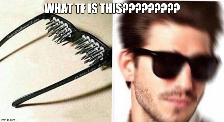 unsee glasses | WHAT TF IS THIS????????? | image tagged in unsee glasses | made w/ Imgflip meme maker