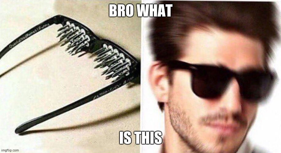 unsee glasses | BRO WHAT IS THIS | image tagged in unsee glasses | made w/ Imgflip meme maker