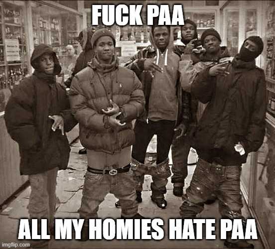 All My Homies Hate | FUCK PAA; ALL MY HOMIES HATE PAA | image tagged in all my homies hate | made w/ Imgflip meme maker