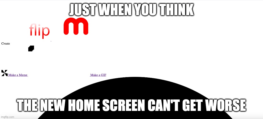 Like, oof! | JUST WHEN YOU THINK; THE NEW HOME SCREEN CAN'T GET WORSE | image tagged in imgflip,wifi,bruh moment,certified bruh moment | made w/ Imgflip meme maker