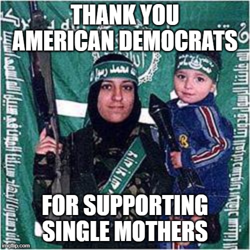 Someday, my son will make you a single mother | THANK YOU AMERICAN DEMOCRATS; FOR SUPPORTING SINGLE MOTHERS | image tagged in palestinian mother suicide terrorist baby,truth,islamic terrorism,burn palestine,stand with israel,intifada this | made w/ Imgflip meme maker