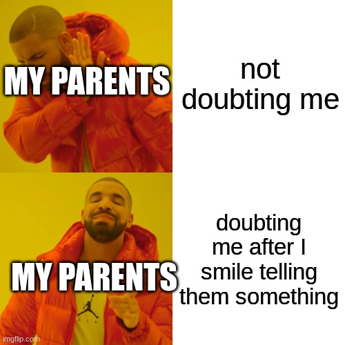 Drake Hotline Bling | not doubting me; MY PARENTS; doubting me after I smile telling them something; MY PARENTS | image tagged in memes,drake hotline bling | made w/ Imgflip meme maker