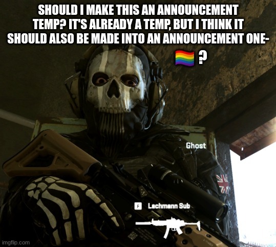 hmmm... | SHOULD I MAKE THIS AN ANNOUNCEMENT TEMP? IT'S ALREADY A TEMP, BUT I THINK IT SHOULD ALSO BE MADE INTO AN ANNOUNCEMENT ONE- | image tagged in gae | made w/ Imgflip meme maker