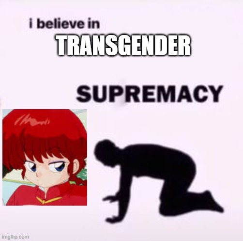 I believe in supremacy | TRANSGENDER | image tagged in i believe in supremacy | made w/ Imgflip meme maker