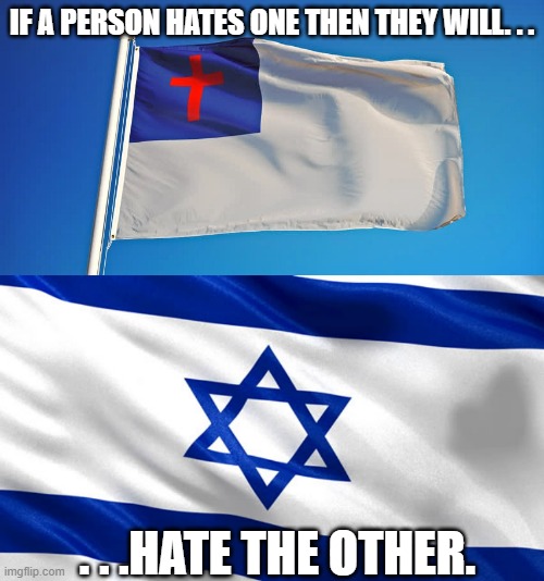 Antisemites and antichrists. | IF A PERSON HATES ONE THEN THEY WILL. . . . . .HATE THE OTHER. | image tagged in star of david,antisemitism,israel,antichrist | made w/ Imgflip meme maker