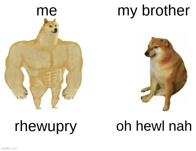 Buff Doge vs. Cheems | me; my brother; rhewupry; oh hewl nah | image tagged in memes,buff doge vs cheems | made w/ Imgflip meme maker