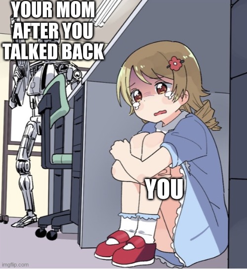 Anime Girl Hiding from Terminator | YOUR MOM AFTER YOU TALKED BACK; YOU | image tagged in anime girl hiding from terminator | made w/ Imgflip meme maker