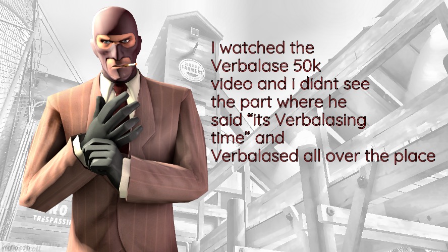 TF2 spy casual yapping temp | I watched the Verbalase 50k video and i didnt see the part where he said “its Verbalasing time” and Verbalased all over the place | image tagged in tf2 spy casual yapping temp | made w/ Imgflip meme maker