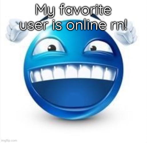 Laughing Blue Guy | My favorite user is online rn! | image tagged in laughing blue guy | made w/ Imgflip meme maker
