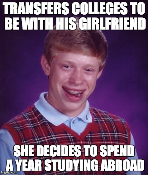 Bad Luck Brian Meme | TRANSFERS COLLEGES TO BE WITH HIS GIRLFRIEND SHE DECIDES TO SPEND A YEAR STUDYING ABROAD | image tagged in memes,bad luck brian,AdviceAnimals | made w/ Imgflip meme maker