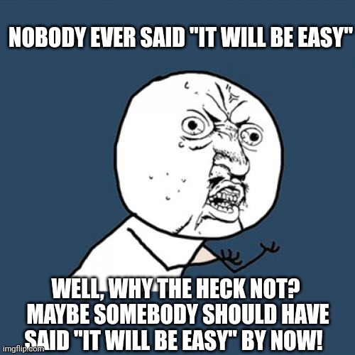 It Will Be Easy | NOBODY EVER SAID "IT WILL BE EASY"; WELL, WHY THE HECK NOT?  MAYBE SOMEBODY SHOULD HAVE SAID "IT WILL BE EASY" BY NOW! | image tagged in memes,y u no,it will be easy,peace,love,rock and roll | made w/ Imgflip meme maker