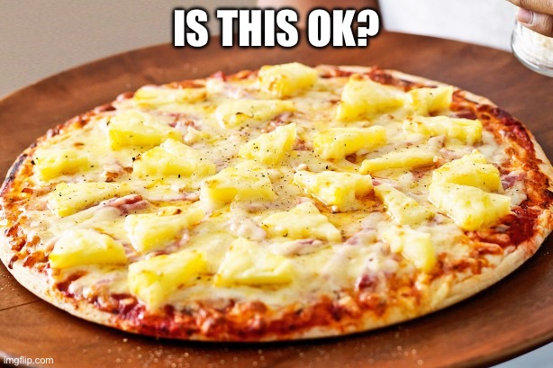 Pineapple Pizza Intensifies | IS THIS OK? | image tagged in pineapple pizza intensifies | made w/ Imgflip meme maker