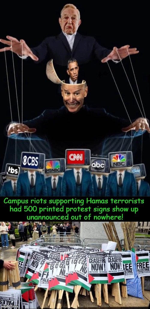 It’s a Big Club, and You Ain’t in It! | Campus riots supporting Hamas terrorists 
had 500 printed protest signs show up 
unannounced out of nowhere! | image tagged in riots,george soros,barack obama,joe biden,terrorists,political humor | made w/ Imgflip meme maker