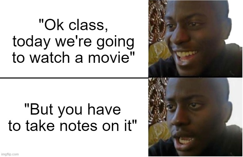 Disappointed Black Guy | "Ok class, today we're going to watch a movie"; "But you have to take notes on it" | image tagged in disappointed black guy | made w/ Imgflip meme maker