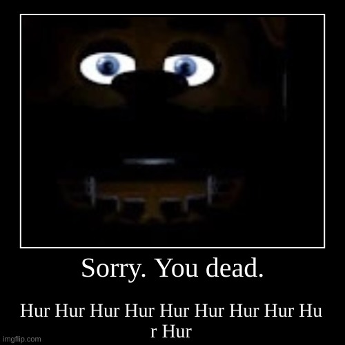 Sorry. You dead. | Hur Hur Hur Hur Hur Hur Hur Hur Hu
r Hur | image tagged in funny,demotivationals | made w/ Imgflip demotivational maker