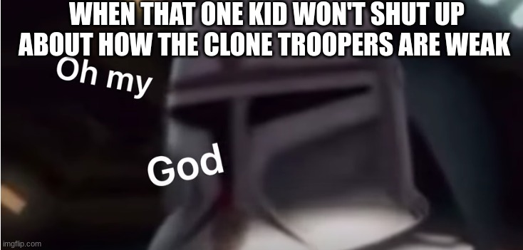 Clone trooper oh my god | WHEN THAT ONE KID WON'T SHUT UP ABOUT HOW THE CLONE TROOPERS ARE WEAK | image tagged in clone trooper oh my god | made w/ Imgflip meme maker