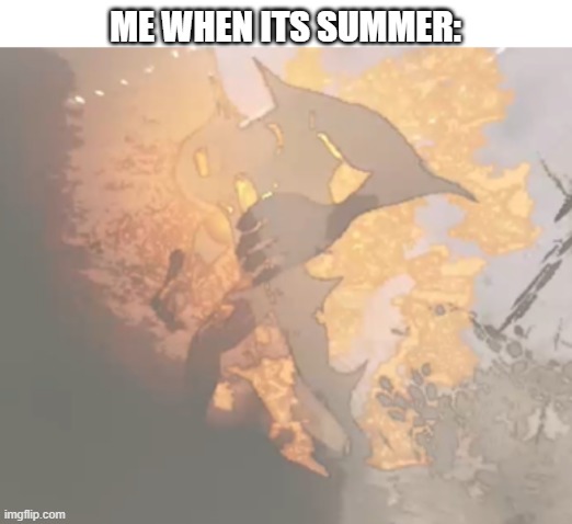 true :sob: | ME WHEN ITS SUMMER: | image tagged in forest giant burning,memes | made w/ Imgflip meme maker