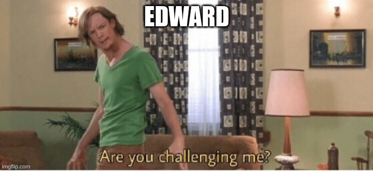 are you challenging me | EDWARD | image tagged in are you challenging me | made w/ Imgflip meme maker