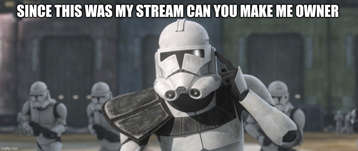 clone troopers | SINCE THIS WAS MY STREAM CAN YOU MAKE ME OWNER | image tagged in clone troopers | made w/ Imgflip meme maker