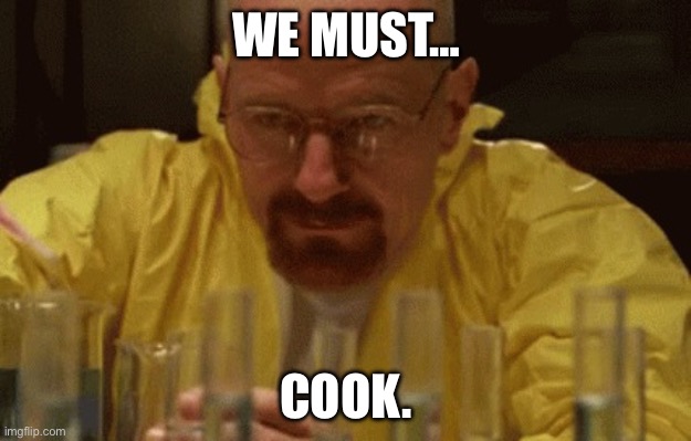 Walter White Cooking | WE MUST… COOK. | image tagged in walter white cooking | made w/ Imgflip meme maker