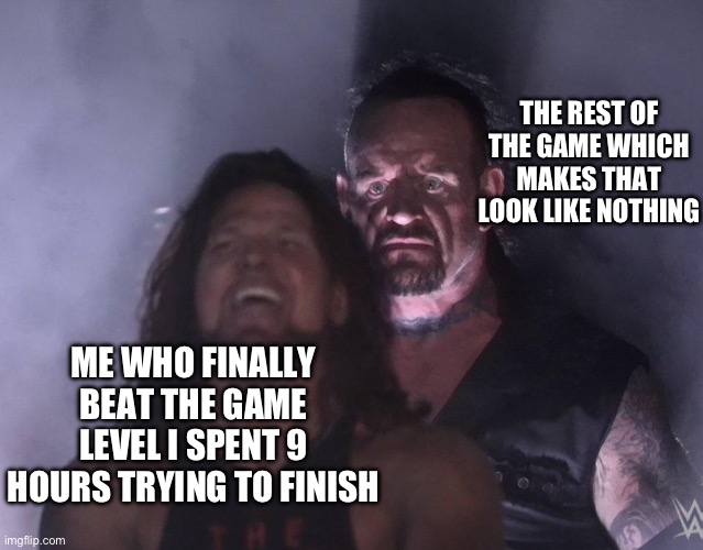 *rage quits in an epic way then dies* | THE REST OF THE GAME WHICH MAKES THAT LOOK LIKE NOTHING; ME WHO FINALLY BEAT THE GAME LEVEL I SPENT 9 HOURS TRYING TO FINISH | image tagged in undertaker,memes,funny,why,video games,you have been eternally cursed for reading the tags | made w/ Imgflip meme maker