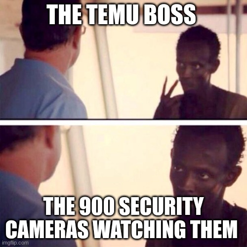 Captain Phillips - I'm The Captain Now | THE TEMU BOSS; THE 900 SECURITY CAMERAS WATCHING THEM | image tagged in memes,captain phillips - i'm the captain now | made w/ Imgflip meme maker