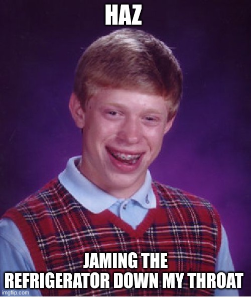 Bad Luck Brian Meme | HAZ; JAMING THE REFRIGERATOR DOWN MY THROAT | image tagged in memes,bad luck brian | made w/ Imgflip meme maker