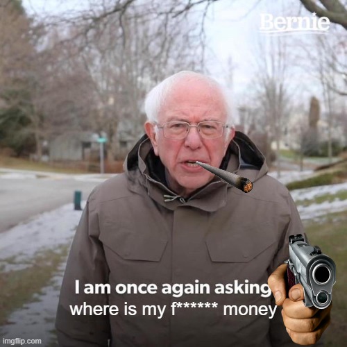 meme | where is my f****** money | image tagged in memes,bernie i am once again asking for your support | made w/ Imgflip meme maker