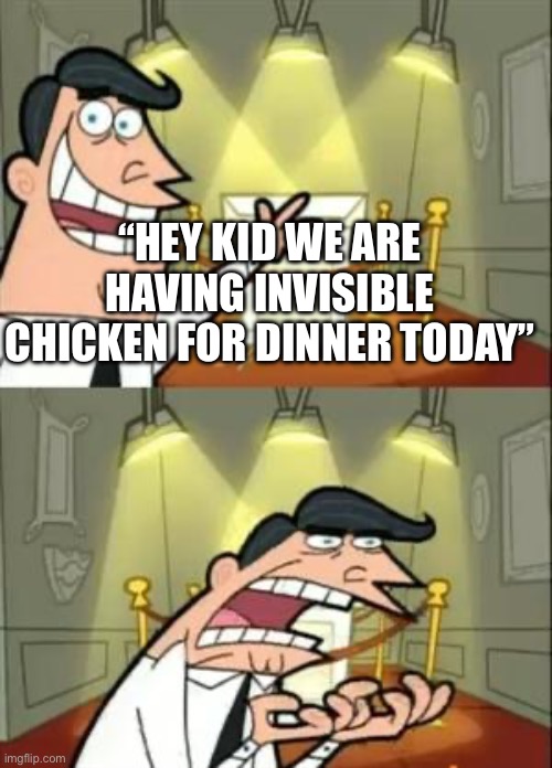 Hahah balls | “HEY KID WE ARE HAVING INVISIBLE CHICKEN FOR DINNER TODAY” | image tagged in memes,this is where i'd put my trophy if i had one | made w/ Imgflip meme maker