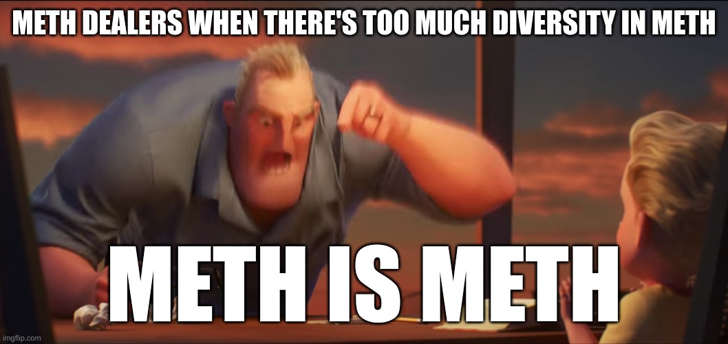 math is math | METH DEALERS WHEN THERE'S TOO MUCH DIVERSITY IN METH; METH IS METH | image tagged in math is math | made w/ Imgflip meme maker