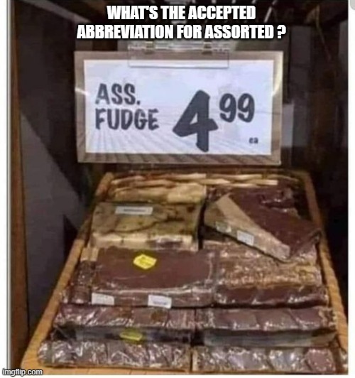memes by Brad - assorted fudge humor | WHAT'S THE ACCEPTED ABBREVIATION FOR ASSORTED ? | image tagged in funny,fun,fudge,funny food,funny meme,humor | made w/ Imgflip meme maker