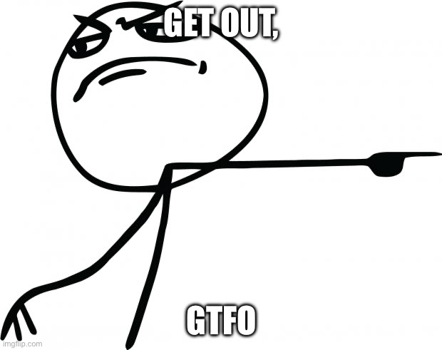 gtfo | GET OUT, GTFO | image tagged in gtfo | made w/ Imgflip meme maker